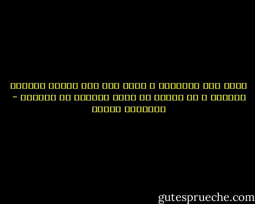 أننا نحب الحياةة ، وليس سبب ذلك لأننا تعودنا الحياة ، بل السبب في أننا تعودنا حب الحياة - فريدريك نيتشه