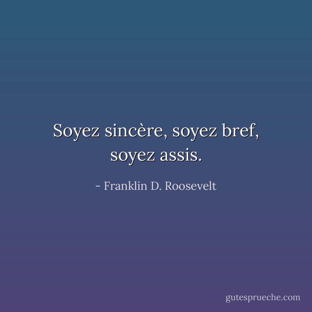 Soyez sincère, soyez bref, soyez assis. - Franklin D. Roosevelt
