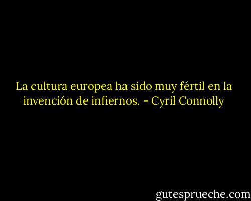 La cultura europea ha sido muy fértil en la invención de infiernos. - Cyril Connolly