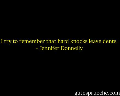 I try to remember that hard knocks leave dents. - Jennifer Donnelly