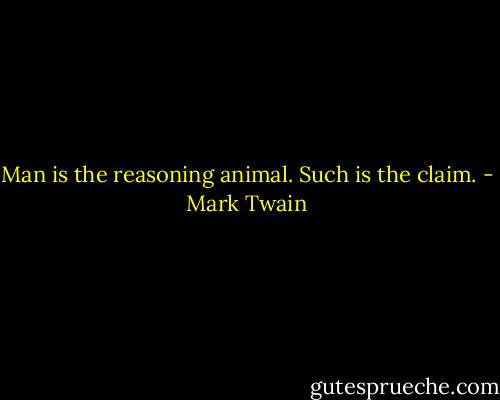Man is the reasoning animal. Such is the claim. - Mark Twain