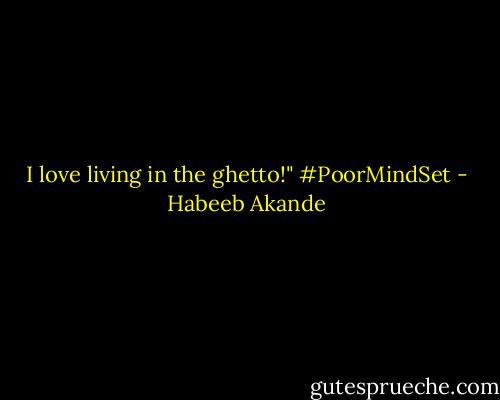 I love living in the ghetto!" #PoorMindSet - Habeeb Akande