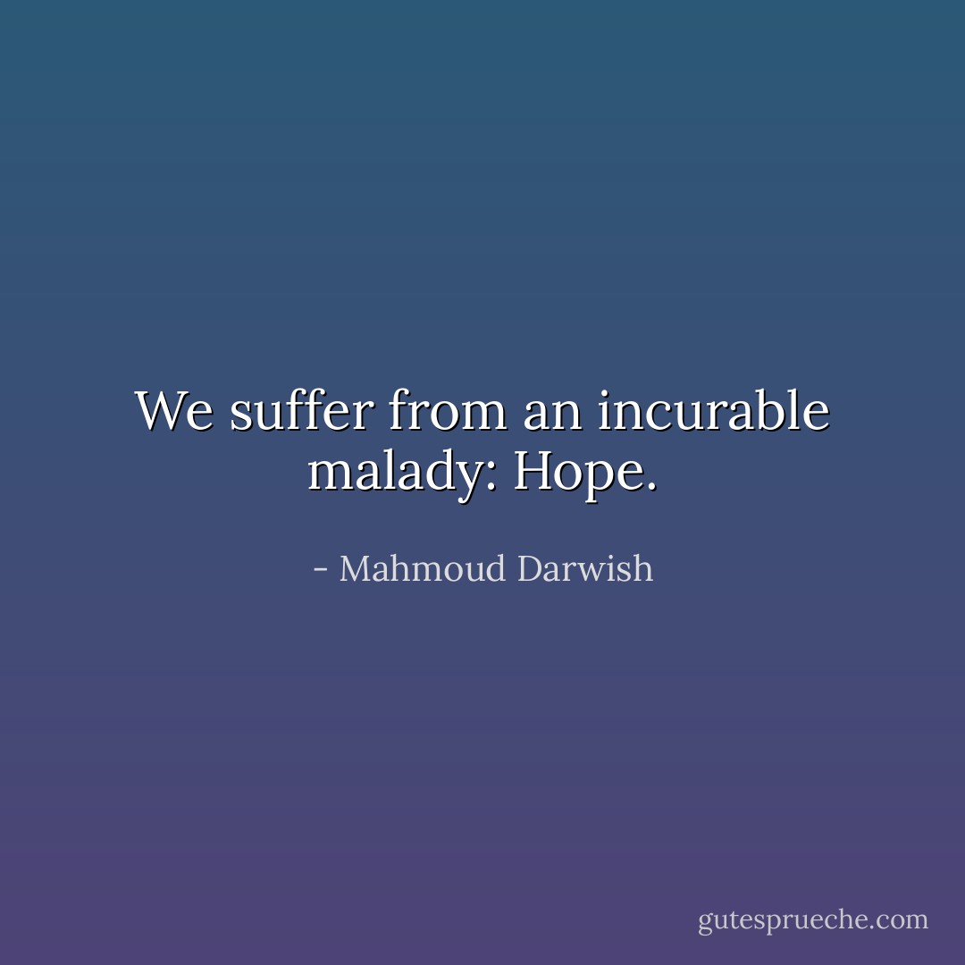 We suffer from an incurable malady: Hope. - Mahmoud Darwish