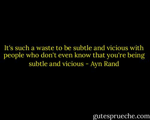 It's such a waste to be subtle and vicious with people who don't even know that you're being subtle and vicious - Ayn Rand