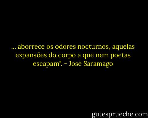 ... aborrece os odores nocturnos, aquelas expansões do corpo a que nem poetas escapam". - José Saramago