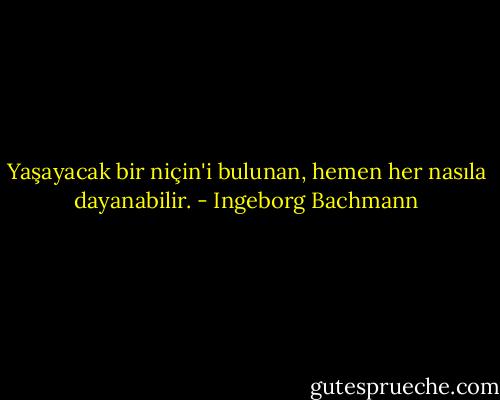 Yaşayacak bir niçin'i bulunan, hemen her nasıla dayanabilir. - Ingeborg Bachmann