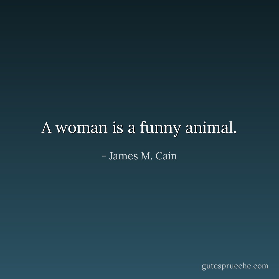 A woman is a funny animal. - James M. Cain