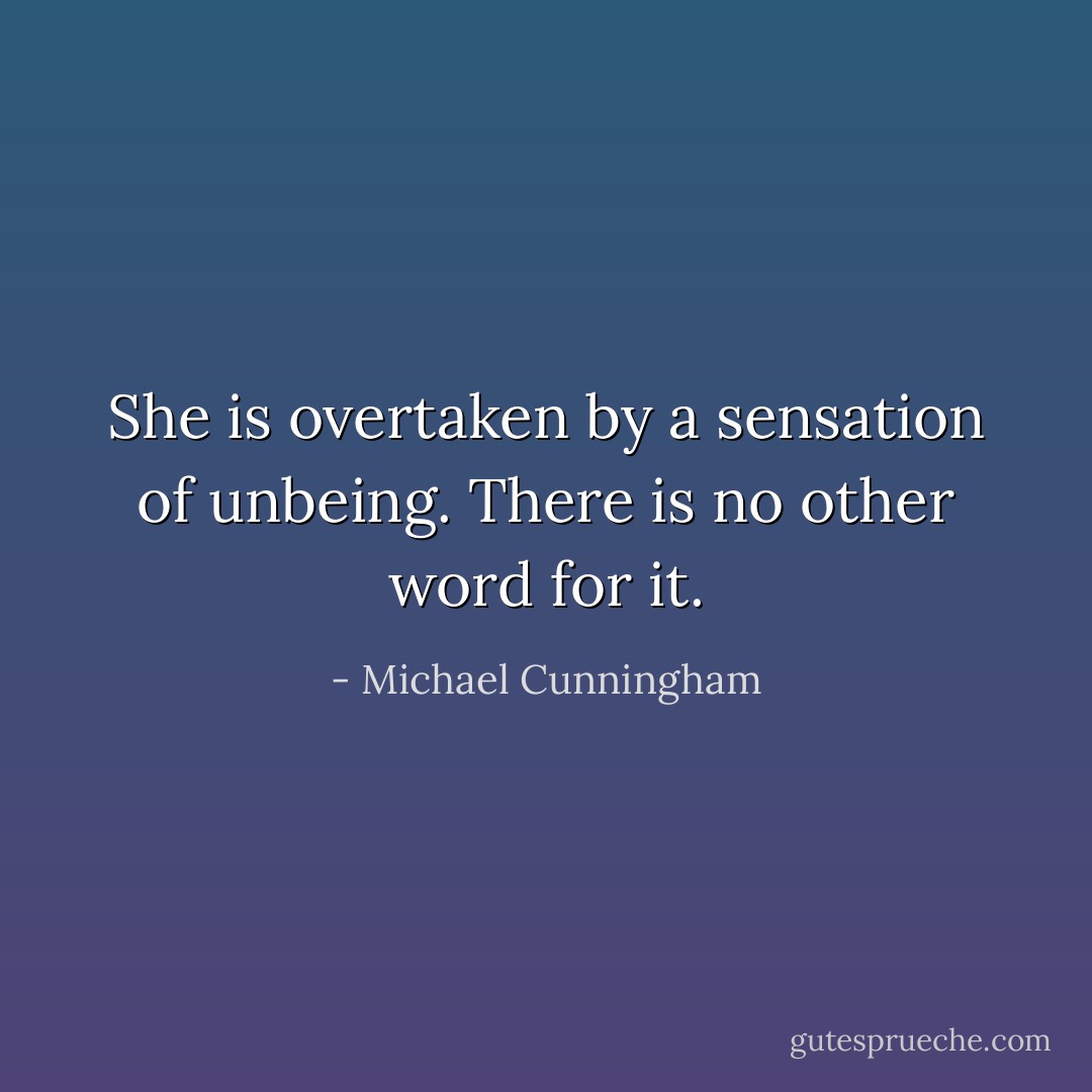 She is overtaken by a sensation of unbeing. There is no other word for it. - Michael Cunningham