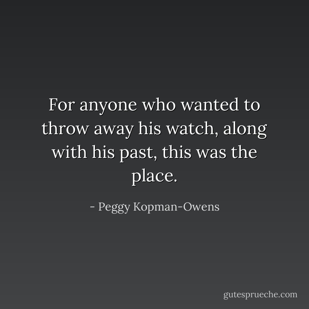 For anyone who wanted to throw away his watch, along with his past, this was the place. - Peggy Kopman-Owens