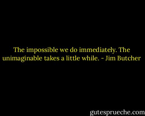 The impossible we do immediately. The unimaginable takes a little while. - Jim Butcher