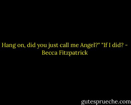 Hang on, did you just call me Angel?" "If I did? - Becca Fitzpatrick
