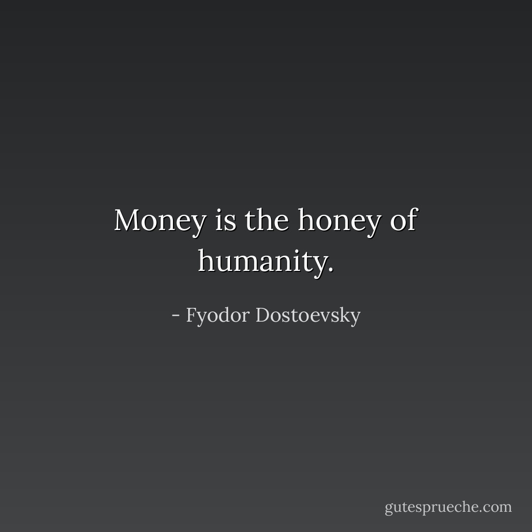 Money is the honey of humanity. - Fyodor Dostoevsky