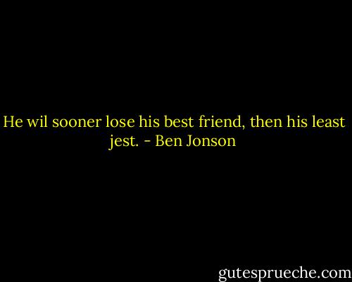 He wil sooner lose his best friend, then his least jest. - Ben Jonson