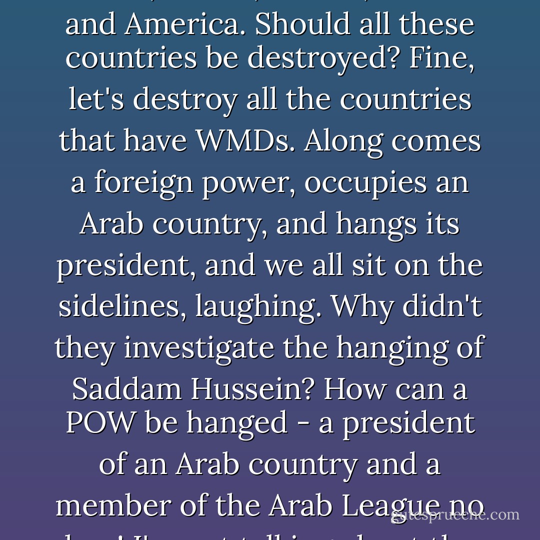 When Libya fought against the Italian occupation, all the Arabs supported the Libyan mujahideen.<br />We Arabs never occupied any country.<br />Well, we occupied Andalusia unjustly, and they drove us out, but since then, we Arabs have not occupied any country. <br />It is our countries that are occupied.<br />Palestine is occupied, Iraq is occupied, and as for the UAE islands...<br />It is not in the best interest of the Arabs for hostility to develop between them and Iran, Turkey, or any of these nations.<br />By no means is it in our interest to turn Iran against us.<br />If there really is a problem, we should decide here to refer this issue to the international court of Justice.<br />This is the proper venue for the resolution of such problems.<br />We should decide to refer the issue of the disputed UAE islands to the International Court of Justice, and we should accept whatever it rules.<br />One time you say this is occupied Arab land, and then you say...<br />This is not clear, and it causes confusion.<br />80% of the people of the Gulf are Iranians.<br />The ruling families are Arab, but the rest are Iranian. The entire people is Iranian.<br />This is a mess. <br />Iran cannot be avoided.<br />Iran is a Muslim neighbour, and it is not in our interes to become enemies.<br />What is the reason for the invasion and destruction of Iraq, and for killing of one million Iraqis?<br />Let our American friends answer this question:<br />Why Iraq? What is the reason? <br />Is Bin Laden an Iraqi? No he is not.<br />Were those who attacked New York Iraqis? No, they were not.<br />were those who attacked the Pentagon Iraqis? No, they were not.<br />Were there WMDs in Iraq? No, there were not.<br />Even if iraq did have WMDs - Pakistan and India have nuclear bombs, and so do China, Russia, Britain, France and America.<br />Should all these countries be destroyed?<br />Fine, let's destroy all the countries that have WMDs.<br />Along comes a foreign power, occupies an Arab country, and hangs its president, and we all sit on the sidelines, laughing.<br />Why didn't they investigate the hanging of Saddam Hussein?<br />How can a POW be hanged - a president of an Arab country and a member of the Arab League no less!<br />I'm not talking about the policies of Saddam Hussein, or the disagreements we had with him.<br />We all had poitlical disagreements with him and we have such disagreements among ourselves here.<br />We share nothing, beyond this hall.<br />Why won't there be an investigation into the killing of Saddam Hussein?<br />An entire Arab leadership was executed by hanging, yet we sit on the sidelines. Why?<br />Any one of you might be next. Yes.<br />America fought alongside Saddam Hussein against Khomeini.<br />He was their friend. Cheney was a friend of Saddam Hussein.<br />Rumsfeld, the US Defense Secretary at the time Iraq was destroyed, was a close friend of Saddam Hussein.<br />Ultimately, they sold him out and hanged him.<br />You are friends of America - let's say that ''we'' are, not ''you'' - but one of these days, America may hang us.<br />Brother 'Amr Musa has an idea which he is enthusiastic. He mentioned it in his report.<br />He says that the Arabs have the right to use nuclear power for peaceful purposes, and that there should be an Arab nuclear program.<br />The Arabs have this right.<br />They even have the right to have the right to have a nuclear program for other...<br />But Allah prevails...<br />But who are those Arabs whom you say should have united nuclear program?<br />We are the enemies of one another, I'm sad to say.<br />We all hate one another, we deceive one another, we gloat at the misfortune of one another, and we conspire against one another.<br />Our intelligence agencies conspire against one another, instead of defending us against the enemy.<br />We are the enemies of one another, and an Arab's enemy is another Arab's friend. - Muammar Gaddafi