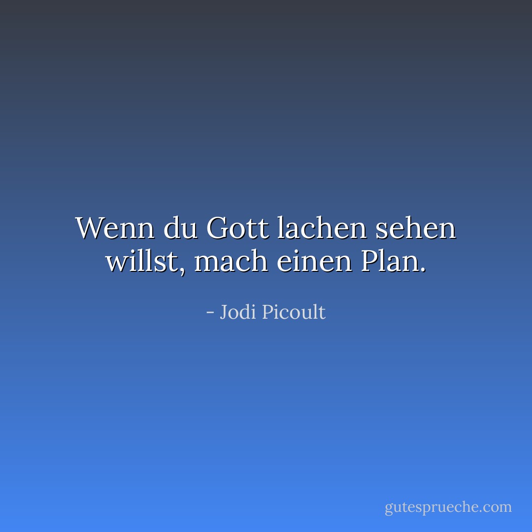 Wenn du Gott lachen sehen willst, mach einen Plan. - Jodi Picoult<