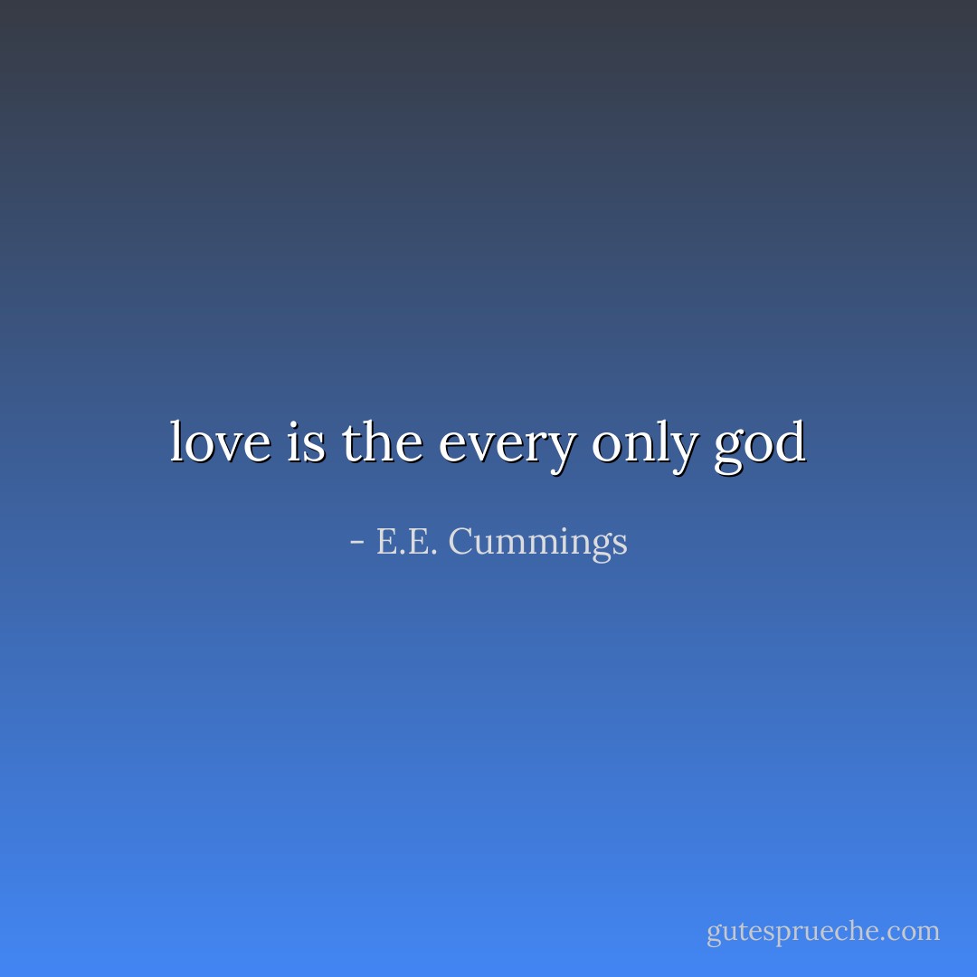 love is the every only god - E.E. Cummings