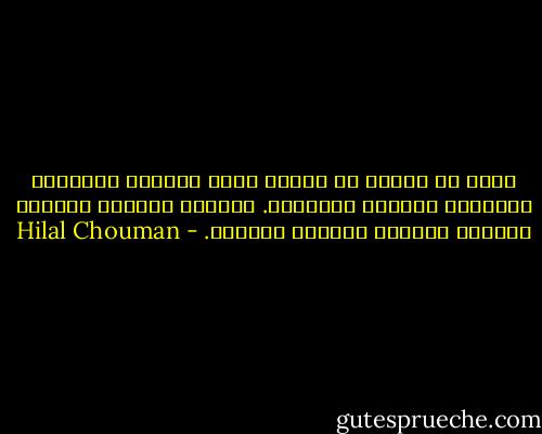 أشعر أن حياتي في لبنان كانت دائمًا محاولات متكرّرة لتفادي الأشياء. أتفادى الأذى، أتفادى الكسر، أتفادى الأسوأ بالسيء. - Hilal Chouman