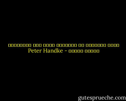 قوّة الوقائع من الطغيان بحيث أنّ المُخيلة أصبحت عزلاء - Peter Handke