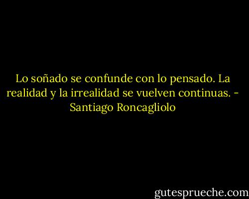 Lo soñado se confunde con lo pensado. La realidad y la irrealidad se vuelven continuas. - Santiago Roncagliolo