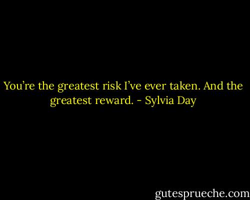 You’re the greatest risk I’ve ever taken. And the greatest reward. - Sylvia Day
