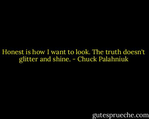 Honest is how I want to look. The truth doesn't glitter and shine. - Chuck Palahniuk