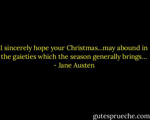 I sincerely hope your Christmas...may abound in the gaieties which the season generally brings… - Jane Austen