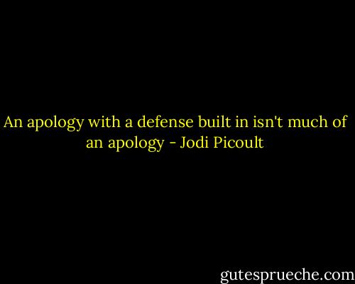 An apology with a defense built in isn't much of an apology - Jodi Picoult