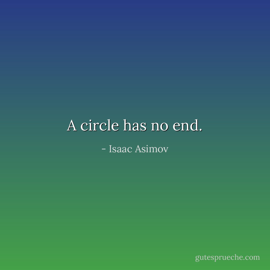 A circle has no end. - Isaac Asimov