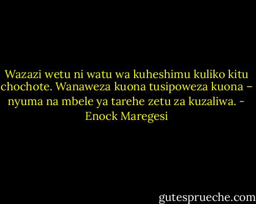 Wazazi wetu ni watu wa kuheshimu kuliko kitu chochote. Wanaweza kuona tusipoweza kuona – nyuma na mbele ya tarehe zetu za kuzaliwa. - Enock Maregesi