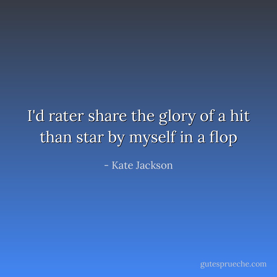 I'd rater share the glory of a hit than star by myself in a flop - Kate Jackson