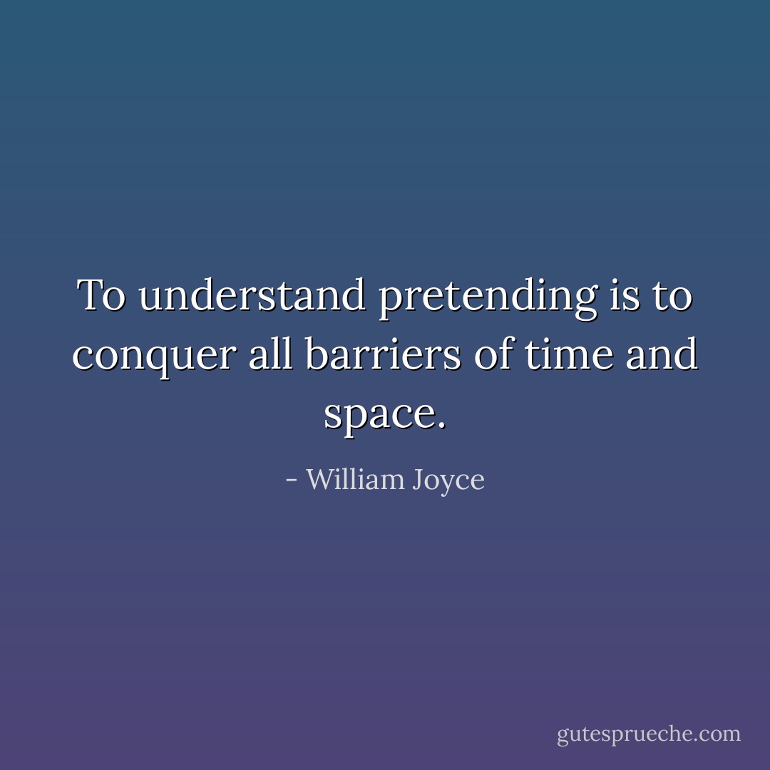 To understand pretending is to conquer all barriers of time and space. - William Joyce