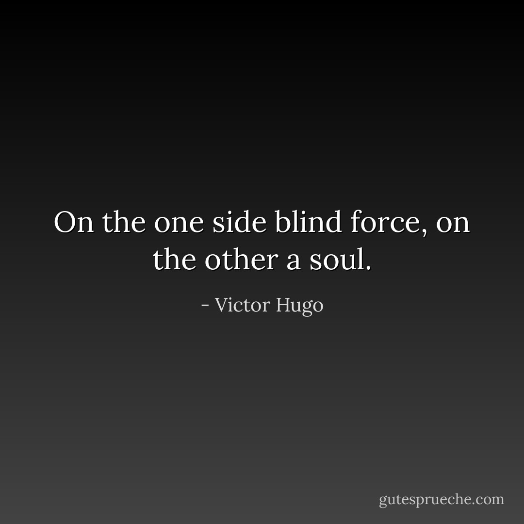 On the one side blind force, on the other a soul. - Victor Hugo