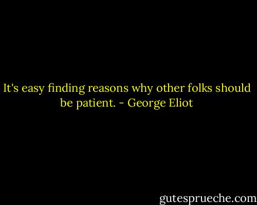 It's easy finding reasons why other folks should be patient. - George Eliot