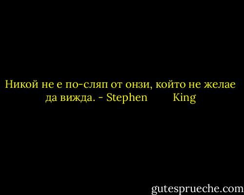 Никой не е по-сляп от онзи, който не желае да вижда. - Stephen         King