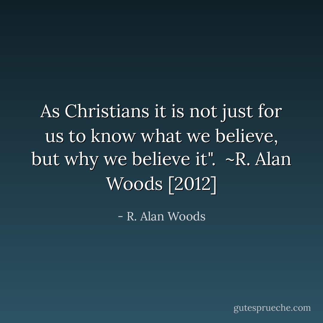 As Christians it is not just for us to know what we believe, but why we believe it".<br /><br />~R. Alan Woods [2012] - R. Alan Woods