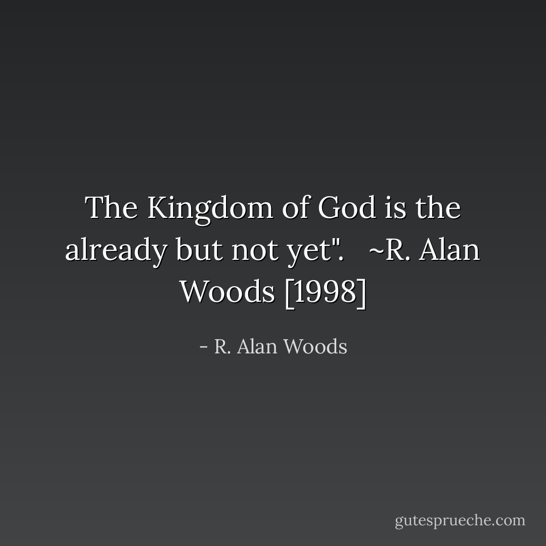The Kingdom of God is the already but not yet". <br /><br />~R. Alan Woods [1998] - R. Alan Woods