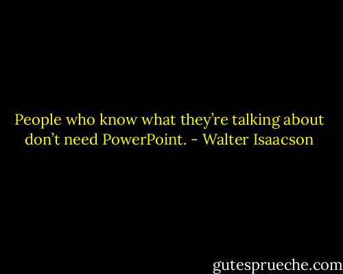 People who know what they’re talking about don’t need PowerPoint. - Walter Isaacson