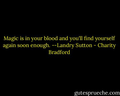 Magic is in your blood and you'll find yourself again soon enough.<br />--Landry Sutton - Charity Bradford