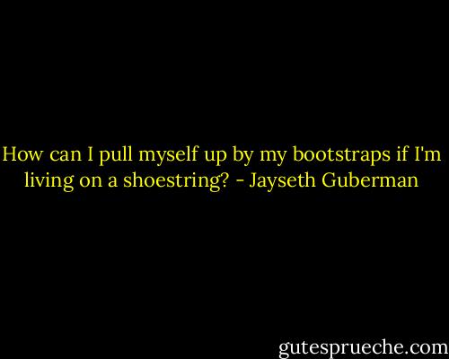 How can I pull myself up by my bootstraps if I'm living on a shoestring? - Jayseth Guberman