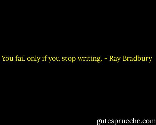 You fail only if you stop writing. - Ray Bradbury