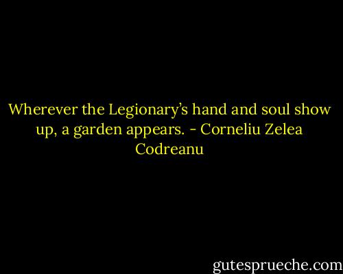 Wherever the Legionary’s hand and soul show up, a garden appears. - Corneliu Zelea Codreanu