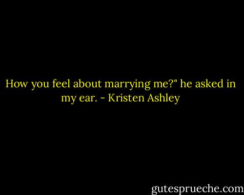 How you feel about marrying me?" he asked in my ear. - Kristen Ashley