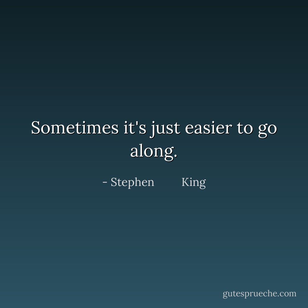 Sometimes it's just easier to go along. - Stephen         King