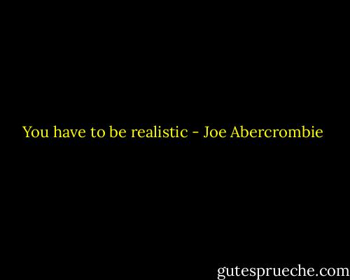 You have to be realistic - Joe Abercrombie