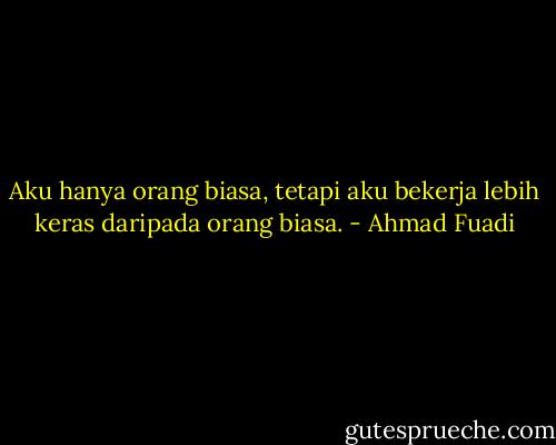 Aku hanya orang biasa, tetapi aku bekerja lebih keras daripada orang biasa. - Ahmad Fuadi