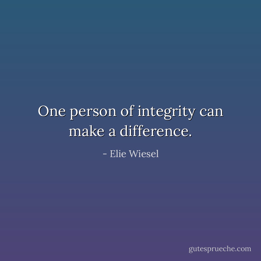 One person of integrity can make a difference. - Elie Wiesel