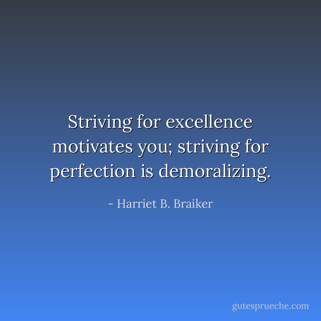 Striving for excellence motivates you; striving for perfection is demoralizing. - Harriet B. Braiker