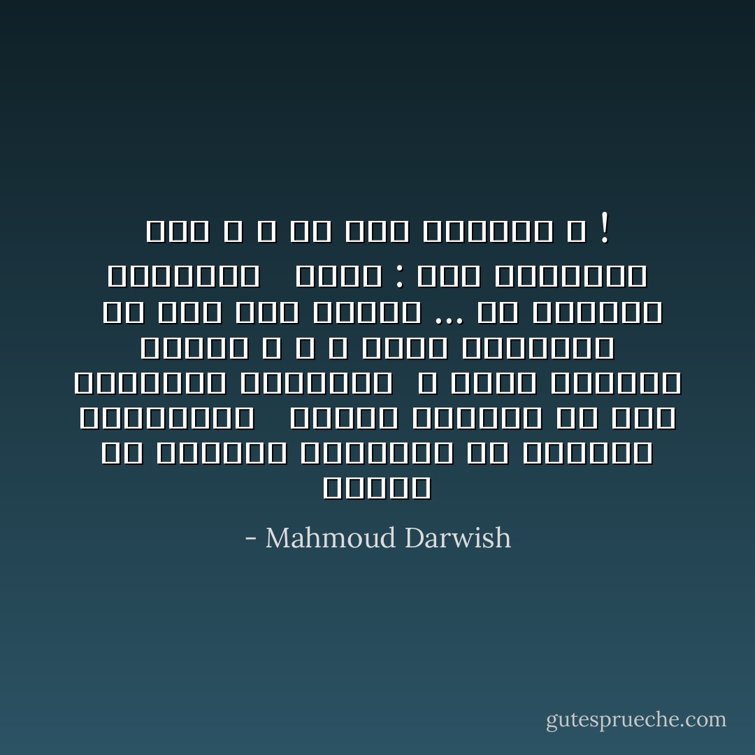 عيناك يا صديقتي العجوز، يا صديقتي المراهقة <br /><br />عيناك شحّاذان في ليل الزوايا الخانقة <br />لا يضحك الرجاء فيهما ، و لا تنام الصاعقة <br />لم يبق شيء عندنا ... إلّا الدموع الغارقة <br /><br />قولي : متى ستضحكين مرة ، و إن تكن منافقة ؟ ! - Mahmoud Darwish