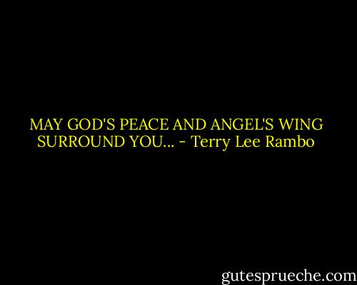 MAY GOD'S PEACE AND ANGEL'S WING SURROUND YOU... - Terry Lee Rambo