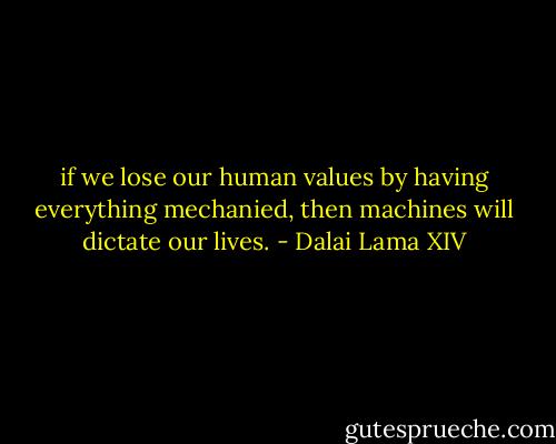 if we lose our human values by having everything mechanied, then machines will dictate our lives. - Dalai Lama XIV
